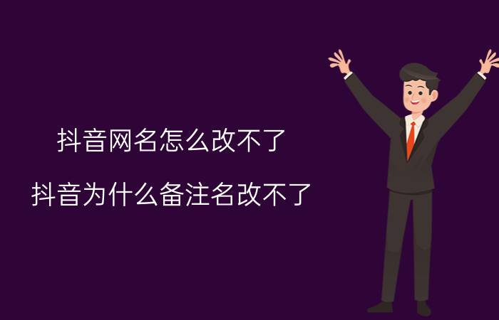 抖音网名怎么改不了 抖音为什么备注名改不了？